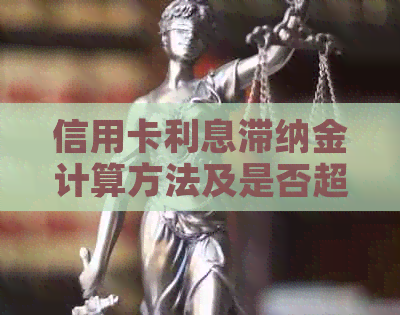 信用卡利息滞纳金计算方法及是否超过本金合法性问题解析