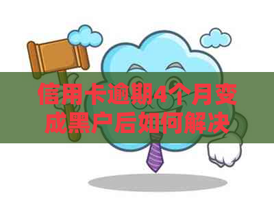 信用卡逾期4个月变成黑户后如何解决？逾期后的各种影响及应对策略