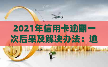 2021年信用卡逾期一次后果及解决办法：逾期金额、总数详解
