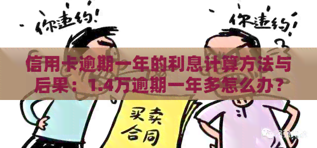 信用卡逾期一年的利息计算方法与后果：1.4万逾期一年多怎么办？