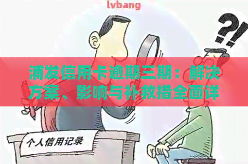浦发信用卡逾期三期：解决方案、影响与补救措全面详解