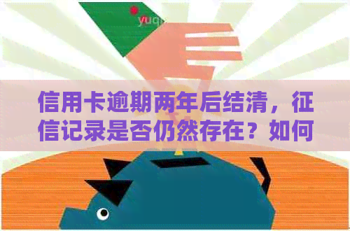 信用卡逾期两年后结清，记录是否仍然存在？如何修复信用问题？