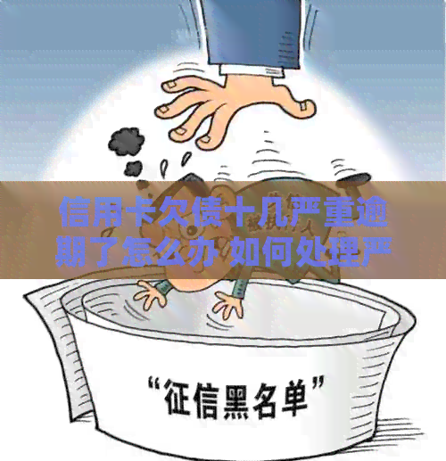 信用卡欠债十几严重逾期了怎么办 如何处理严重逾期的信用卡债务？