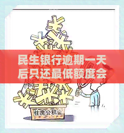 民生银行逾期一天后只还更低额度会被停卡吗？