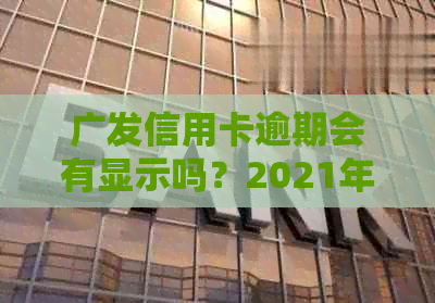 广发信用卡逾期会有显示吗？2021年广发银行信用卡逾期怎么办？