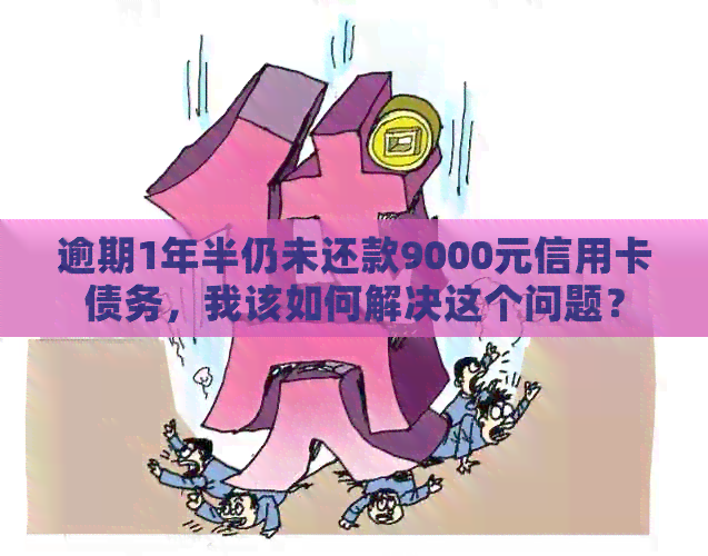 逾期1年半仍未还款9000元信用卡债务，我该如何解决这个问题？