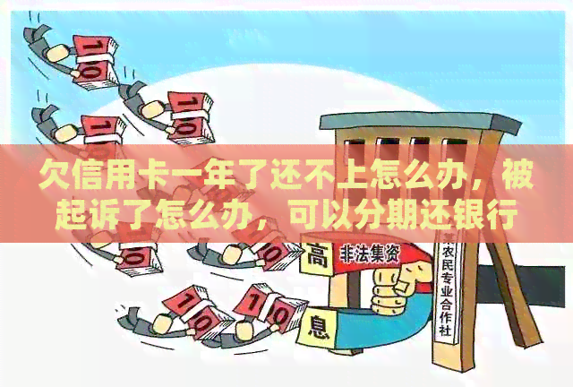 欠信用卡一年了还不上怎么办，被起诉了怎么办，可以分期还银行吗？