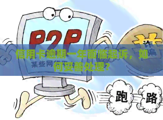 信用卡逾期一年面临起诉，如何妥善处理？
