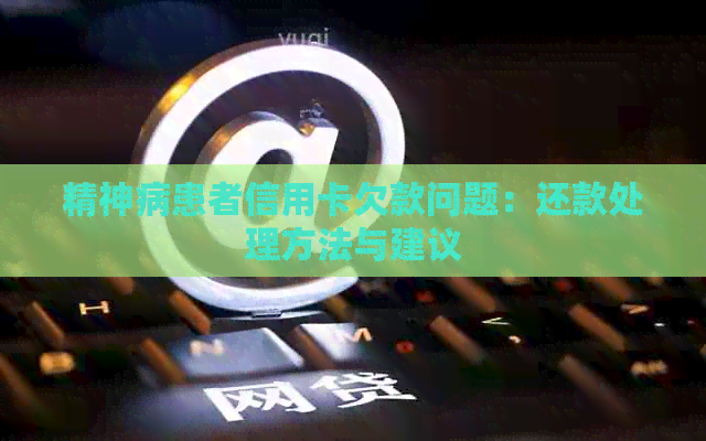 精神病患者信用卡欠款问题：还款处理方法与建议