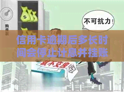 信用卡逾期后多长时间会停止计息并挂账？了解详细处理时间与步骤