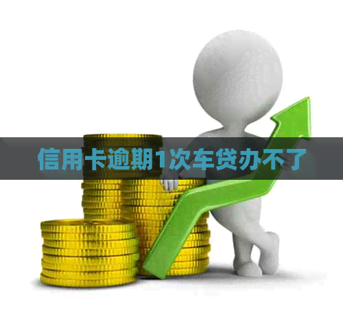 信用卡逾期1次车贷办不了