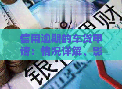 信用逾期的车贷申请：情况详解、影响分析及解决策略