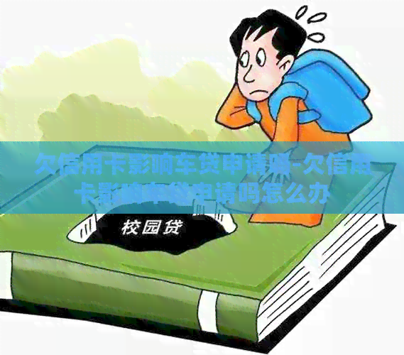 欠信用卡影响车贷申请吗-欠信用卡影响车贷申请吗怎么办