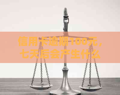 信用卡逾期100元，七天后会产生什么后果及如何解决？