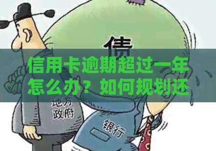 信用卡逾期超过一年怎么办？如何规划还款计划？