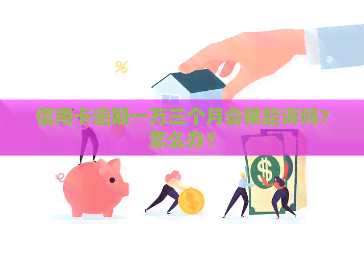 信用卡逾期一万三个月会被起诉吗？怎么办？