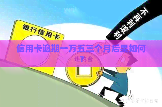 信用卡逾期一万五三个月后果如何？