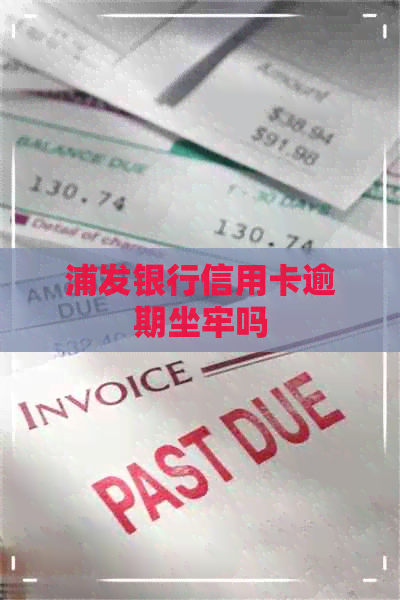 浦发银行信用卡逾期坐牢吗