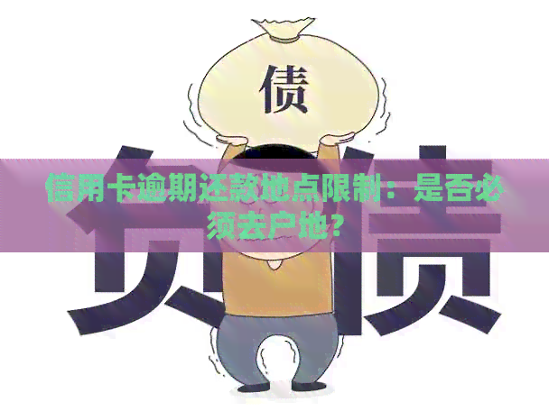 信用卡逾期还款地点限制：是否必须去户地？