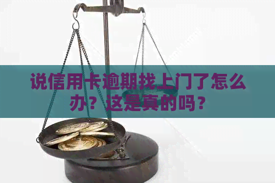 说信用卡逾期找上门了怎么办？这是真的吗？