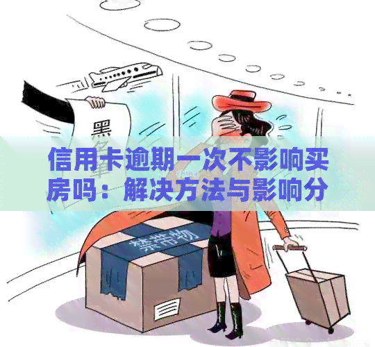 信用卡逾期一次不影响买房吗：解决方法与影响分析