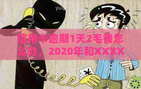 信用卡逾期1天2毛钱怎么办，2020年和XXXX年逾期一天会有怎样的影响？