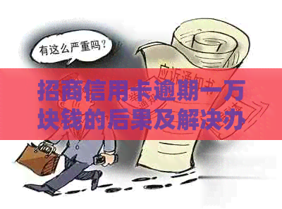 招商信用卡逾期一万块钱的后果及解决办法，了解详细情况避免信用受损