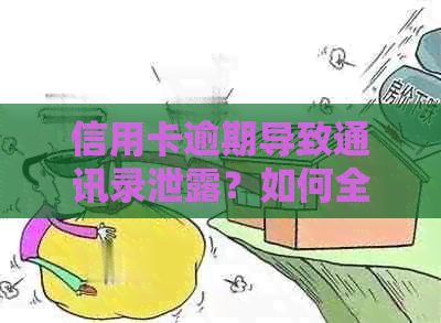 信用卡逾期导致通讯录泄露？如何全面解决这一问题！