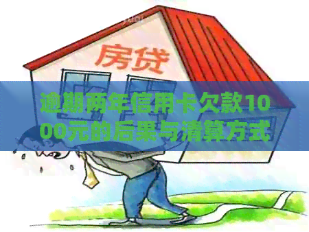逾期两年信用卡欠款1000元的后果与清算方式分析