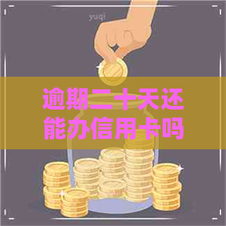 逾期二十天还能办信用卡吗
