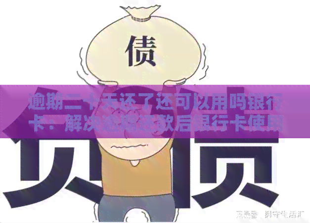 逾期二十天还了还可以用吗银行卡：解决逾期还款后银行卡使用问题