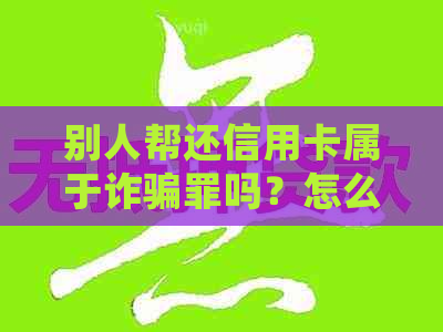 别人帮还信用卡属于诈骗罪吗？怎么判？会影响吗？