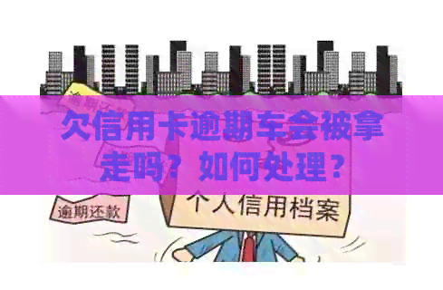 欠信用卡逾期车会被拿走吗？如何处理？