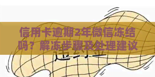 信用卡逾期2年微信冻结吗？解冻步骤及处理建议