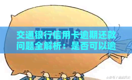 交通银行信用卡逾期还款问题全解析：是否可以逾期、逾期后果及如何避免逾期