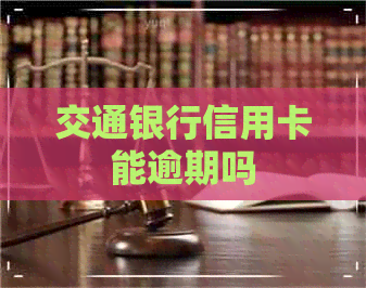 交通银行信用卡能逾期吗