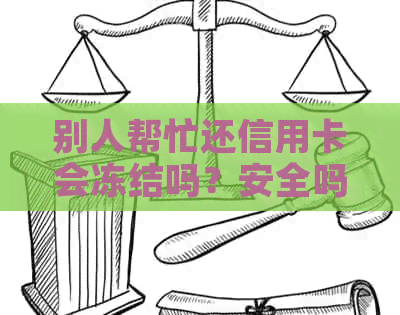 别人帮忙还信用卡会冻结吗？安全吗？会影响吗？