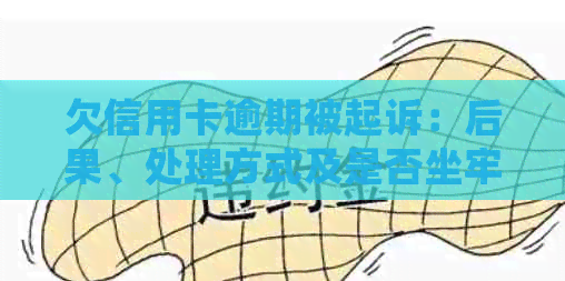 欠信用卡逾期被起诉：后果、处理方式及是否坐牢