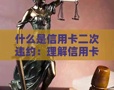 什么是信用卡二次违约：理解信用卡的二次违约金、行为、金额和分期