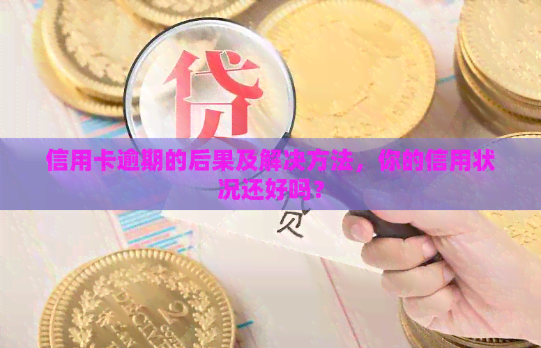 信用卡逾期的后果及解决方法，你的信用状况还好吗？