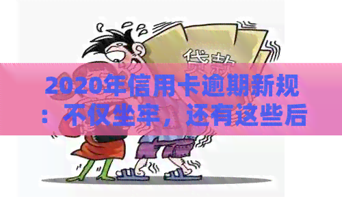 2020年信用卡逾期新规：不仅坐牢，还有这些后果和解决办法！