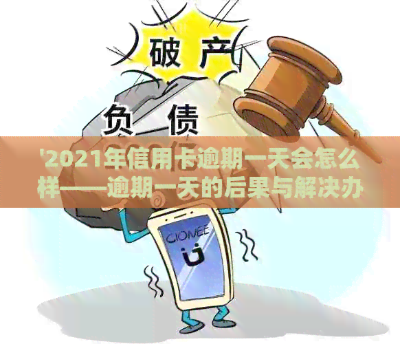 '2021年信用卡逾期一天会怎么样——逾期一天的后果与解决办法'