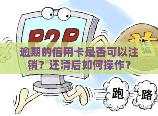逾期的信用卡是否可以注销？还清后如何操作？