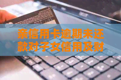 亲信用卡逾期未还款对子女信用及财务状况的影响分析