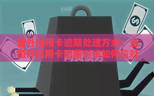 国外信用卡逾期处理方式：当国外信用卡逾期时该如何应对