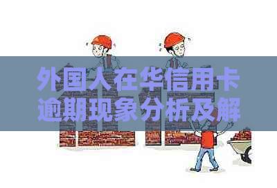 外国人在华信用卡逾期现象分析及解决方案