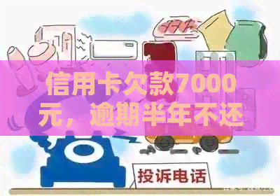 信用卡欠款7000元，逾期半年不还款的后果与解决办法