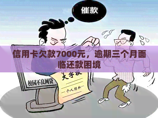 信用卡欠款7000元，逾期三个月面临还款困境