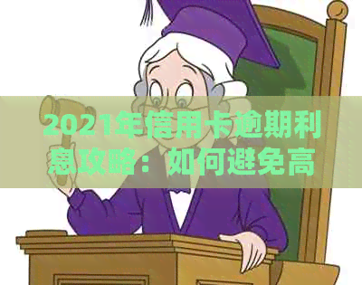 2021年信用卡逾期利息攻略：如何避免高额罚息、期还款及影响个人信用？