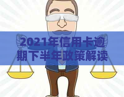 2021年信用卡逾期下半年政策解读：如何避免逾期、处理方式及最新应对措